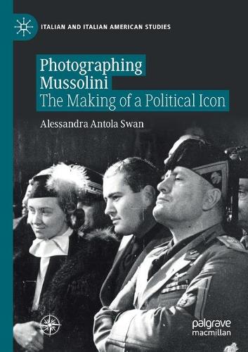 Photographing Mussolini: The Making of a Political Icon. 2020 ed.