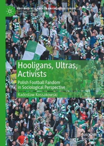 Hooligans, Ultras, Activists: Polish Football Fandom in Sociological Perspective. 2021 ed.