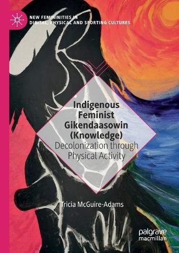 Indigenous Feminist Gikendaasowin (Knowledge): Decolonization through Physical Activity. 2020 ed.