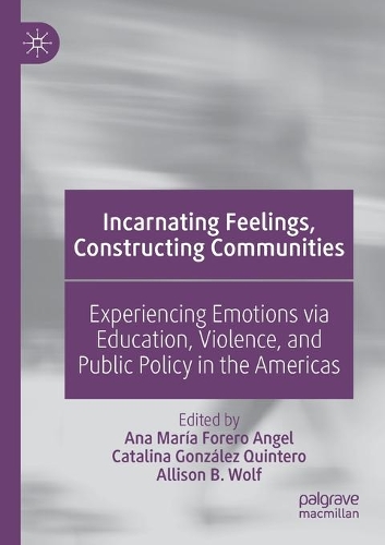 Incarnating Feelings, Constructing Communities: Experiencing Emotions via Education, Violence, and Public Policy in the Americas. 2021 ed.