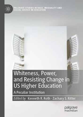 Whiteness, Power, and Resisting Change in US Higher Education: A Peculiar Institution. 2021 ed.