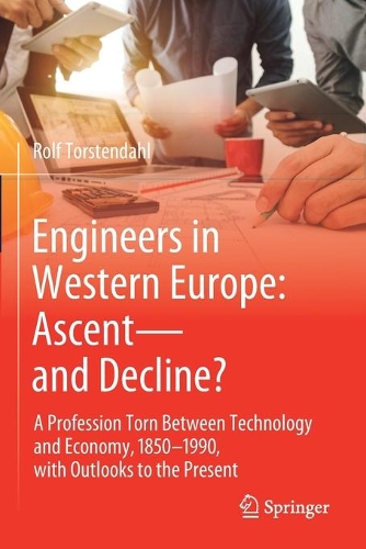 Engineers in Western Europe: Ascent-and Decline?: A Profession Torn Between Technology and Economy, 1850-1990, with Outlooks to the Present. 2021 ed.