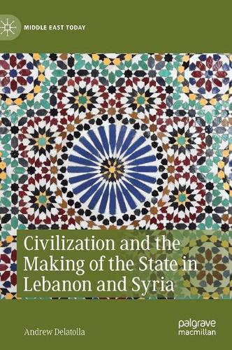 Civilization and the Making of the State in Lebanon and Syria.