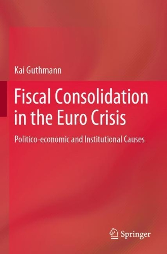 Fiscal Consolidation in the Euro Crisis: Politico-economic and Institutional Causes. 2021 ed.