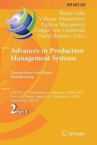 Advances in Production Management Systems. Towards Smart and Digital Manufacturing: IFIP WG 5.7 International Conference, APMS 2020, Novi Sad, Serbia, August 30 - September 3, 2020, Proceedings, Part II. 2020 ed.
