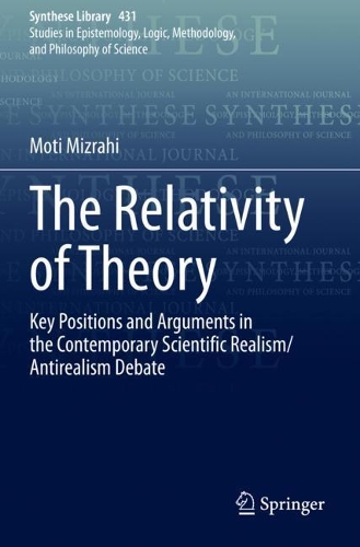 The Relativity of Theory: Key Positions and Arguments in the Contemporary Scientific Realism/Antirealism Debate. 2020 ed.
