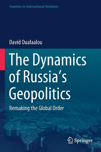 The Dynamics of Russia's Geopolitics: Remaking the Global Order. 2021 ed.