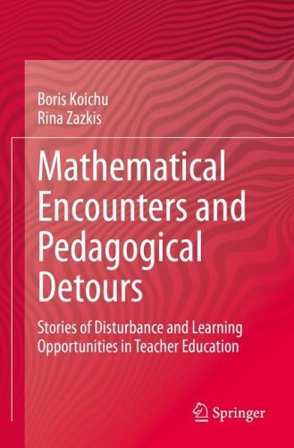 Mathematical Encounters and Pedagogical Detours: Stories of Disturbance and Learning Opportunities in Teacher Education. 2021 ed.