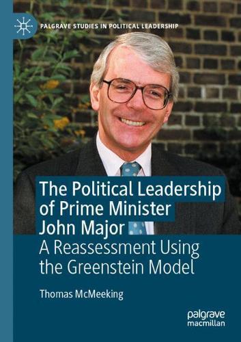 The Political Leadership of Prime Minister John Major: A Reassessment Using the Greenstein Model. 2021 ed.
