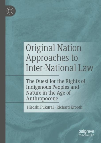 Original Nation Approaches to Inter-National Law: The Quest for the Rights of Indigenous Peoples and Nature in the Age of Anthropocene. 2021 ed.