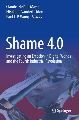 Shame 4.0: Investigating an Emotion in Digital Worlds and the Fourth Industrial Revolution. 2021 ed.