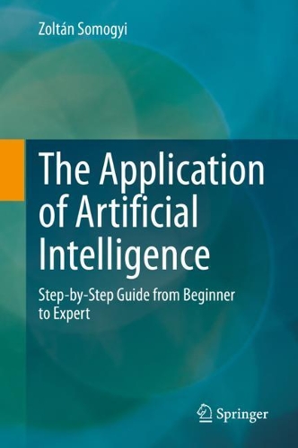 The Application of Artificial Intelligence: Step-by-Step Guide from Beginner to Expert. 2021 ed.