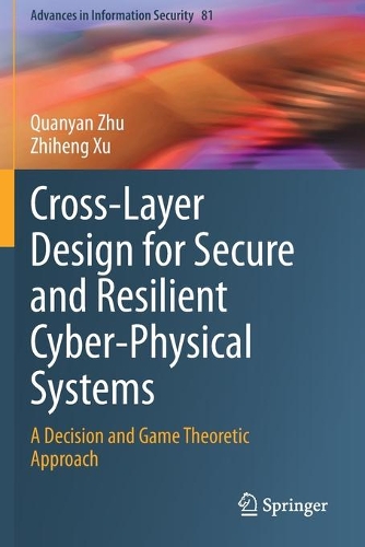 Cross-Layer Design for Secure and Resilient Cyber-Physical Systems: A Decision and Game Theoretic Approach. 2020 ed.