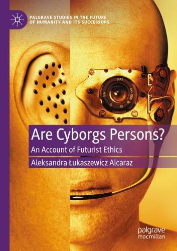Are Cyborgs Persons?: An Account of Futurist Ethics. 2021 ed.