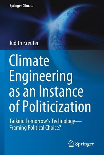 Climate Engineering as an Instance of Politicization: Talking Tomorrow's Technology-Framing Political Choice?. 2021 ed.