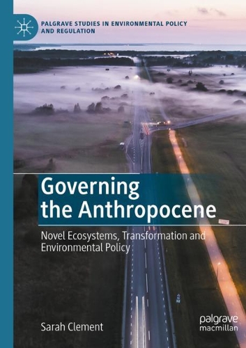 Governing the Anthropocene: Novel Ecosystems, Transformation and Environmental Policy. 2021 ed.