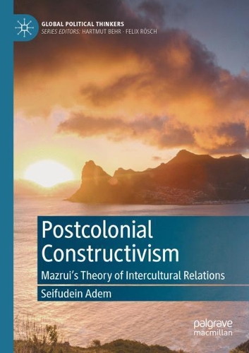 Postcolonial Constructivism: Mazrui's Theory of Intercultural Relations. 2021 ed.