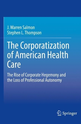 The Corporatization of American Health Care: The Rise of Corporate Hegemony and the Loss of Professional Autonomy. 2021 ed.