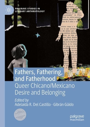 Fathers, Fathering, and Fatherhood: Queer Chicano/Mexicano Desire and Belonging. 2021 ed.