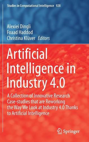 Artificial Intelligence in Industry 4.0: A Collection of Innovative Research Case-studies that are Reworking the Way We Look at Industry 4.0 Thanks to Artificial Intelligence. 2021 ed.