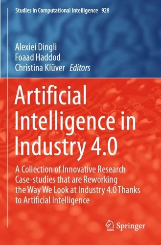 Artificial Intelligence in Industry 4.0: A Collection of Innovative Research Case-studies that are Reworking the Way We Look at Industry 4.0 Thanks to Artificial Intelligence. 2021 ed.