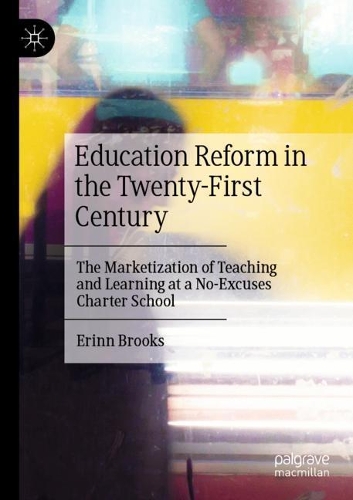 Education Reform in the Twenty-First Century: The Marketization of Teaching and Learning at a No-Excuses Charter School. 2020 ed.