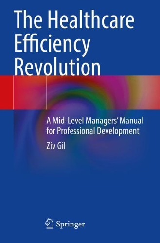 The Healthcare Efficiency Revolution: A Mid-Level Managers' Manual for Professional Development. 2021 ed.