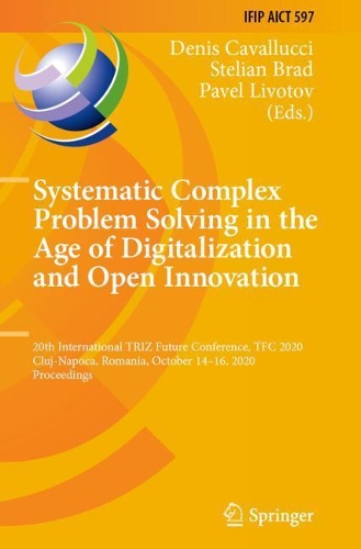 Systematic Complex Problem Solving in the Age of Digitalization and Open Innovation: 20th International TRIZ Future Conference, TFC 2020, Cluj-Napoca, Romania, October 14-16, 2020, Proceedings. 2020 ed.