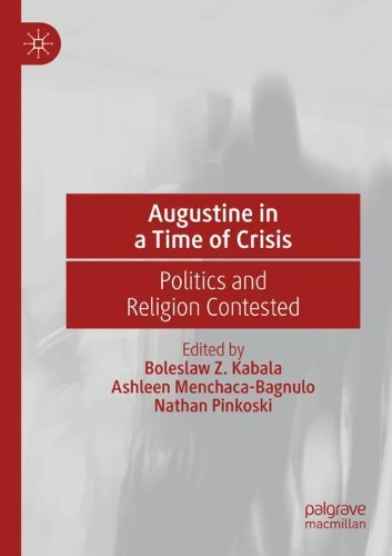 Augustine in a Time of Crisis: Politics and Religion Contested. 2021 ed.
