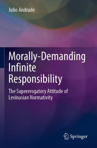 Morally-Demanding Infinite Responsibility: The Supererogatory Attitude of Levinasian Normativity. 2021 ed.