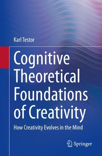 Cognitive Theoretical Foundations of Creativity: How Creativity Evolves in the Mind. 1st ed. 2020