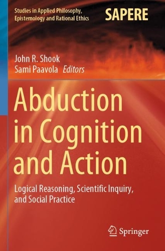 Abduction in Cognition and Action: Logical Reasoning, Scientific Inquiry, and Social Practice. 2021 ed.
