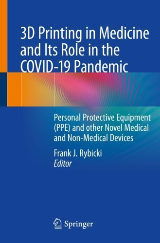 3D Printing in Medicine and Its Role in the COVID-19 Pandemic: Personal Protective Equipment (PPE) and other Novel Medical and Non-Medical Devices. 2021 ed.