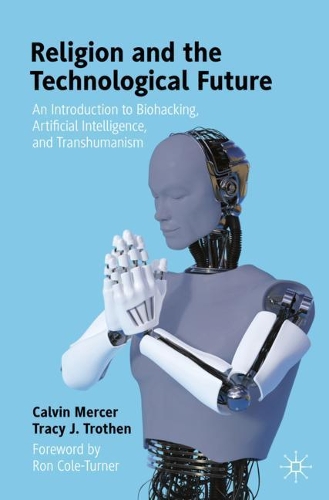 Religion and the Technological Future: An Introduction to Biohacking, Artificial Intelligence, and Transhumanism. 1st ed. 2021