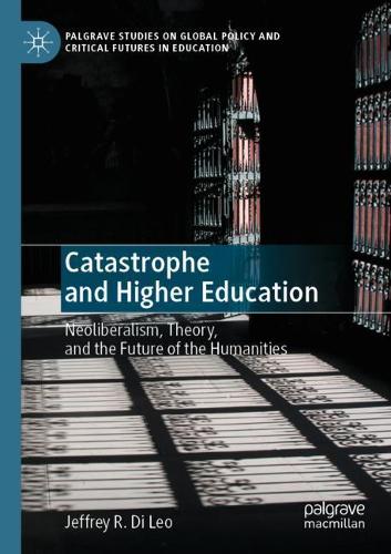 Catastrophe and Higher Education: Neoliberalism, Theory, and the Future of the Humanities. 2020 ed.