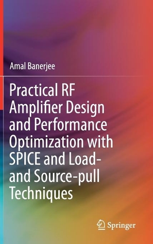 Practical RF Amplifier Design and Performance Optimization with SPICE and Load- and Source-pull Techniques. 2021 ed.