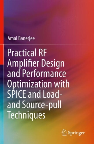 Practical RF Amplifier Design and Performance Optimization with SPICE and Load- and Source-pull Techniques. 2021 ed.