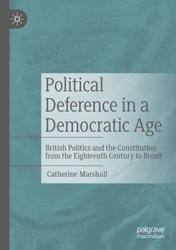 Political Deference in a Democratic Age: British Politics and the Constitution from the Eighteenth Century to Brexit. 2021 ed.