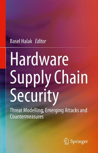 Hardware Supply Chain Security: Threat Modelling, Emerging Attacks and Countermeasures. 2021 ed.