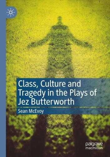 Class, Culture and Tragedy in the Plays of Jez Butterworth. 2021 ed.
