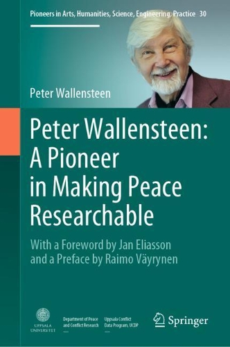 Peter Wallensteen: A Pioneer in Making Peace Researchable: With a Foreword by Jan Eliasson and a Preface by Raimo Vaeyrynen. 2021 ed.