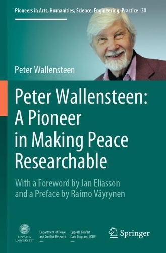 Peter Wallensteen: A Pioneer in Making Peace Researchable: With a Foreword by Jan Eliasson and a Preface by Raimo Vaeyrynen. 2021 ed.