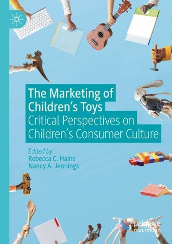 The Marketing of Children's Toys: Critical Perspectives on Children's Consumer Culture. 2021 ed.