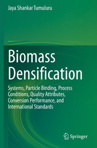 Biomass Densification: Systems, Particle Binding, Process Conditions, Quality Attributes, Conversion Performance, and International Standards. 2020 ed.