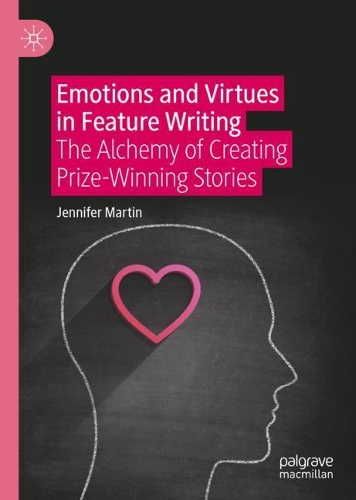 Emotions and Virtues in Feature Writing: The Alchemy of Creating Prize-Winning Stories. 2021 ed.