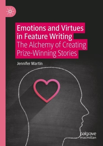 Emotions and Virtues in Feature Writing: The Alchemy of Creating Prize-Winning Stories. 2021 ed.