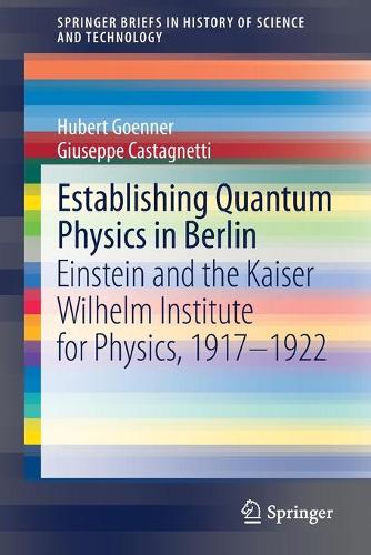 Establishing Quantum Physics in Berlin: Einstein and the Kaiser Wilhelm Institute for Physics, 1917-1922. 1st ed. 2020
