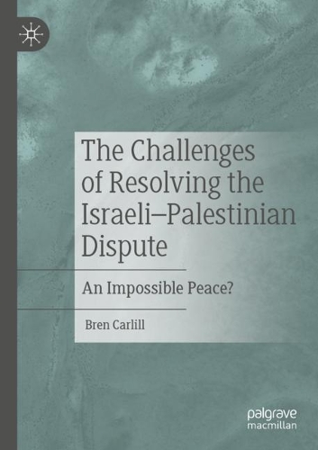 The Challenges of Resolving the Israeli-Palestinian Dispute: An Impossible Peace?. 1st ed. 2021