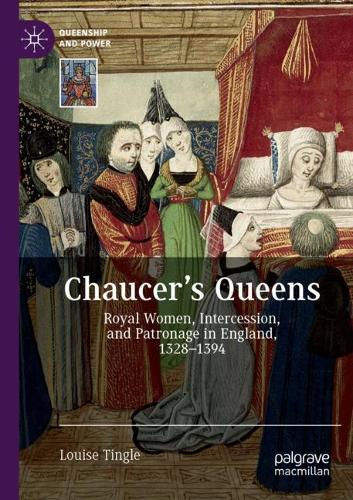 Chaucer's Queens: Royal Women, Intercession, and Patronage in England, 1328-1394. 2020 ed.