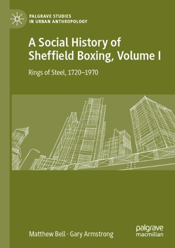 A Social History of Sheffield Boxing, Volume I: Rings of Steel, 1720-1970. 2021 ed.
